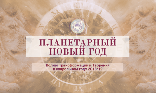 ПЛАНЕТАРНЫЙ НОВЫЙ ГОД Волны Трансформации и Творения в сакральном году 2018/19